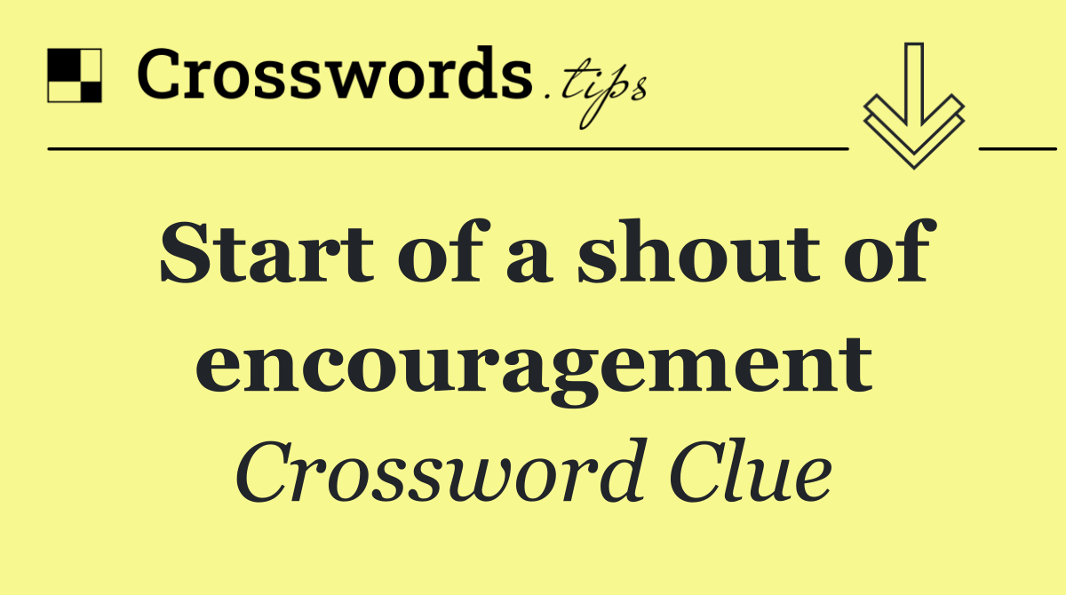 Start of a shout of encouragement