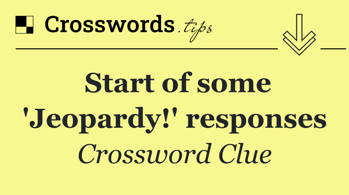 Start of some 'Jeopardy!' responses