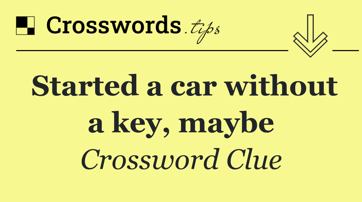 Started a car without a key, maybe