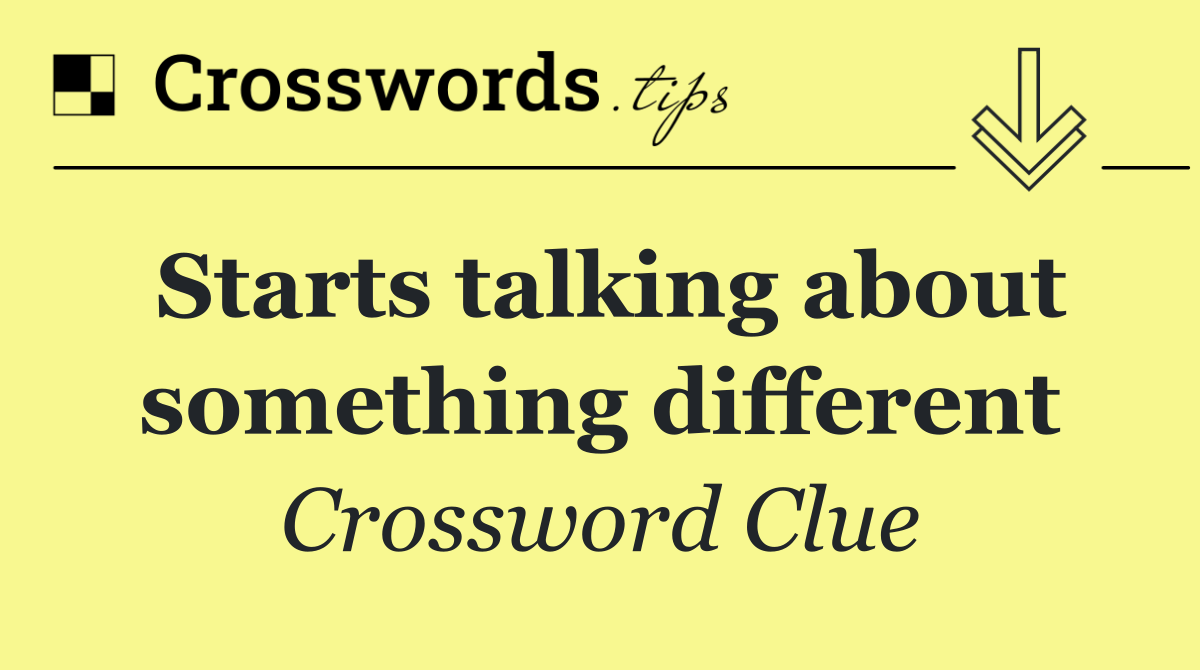 Starts talking about something different