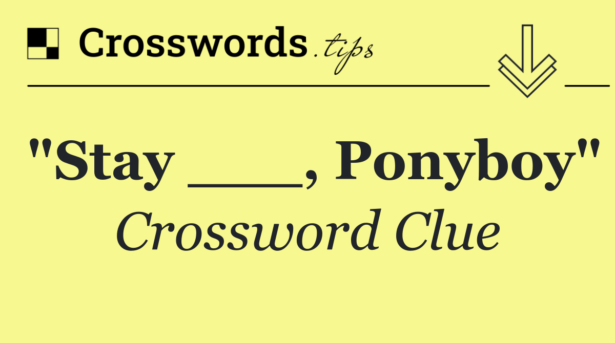 "Stay ___, Ponyboy"