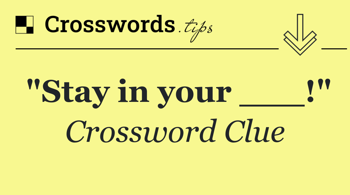"Stay in your ___!"