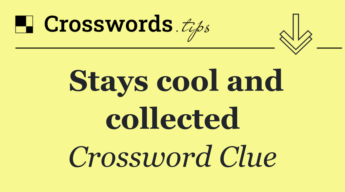 Stays cool and collected