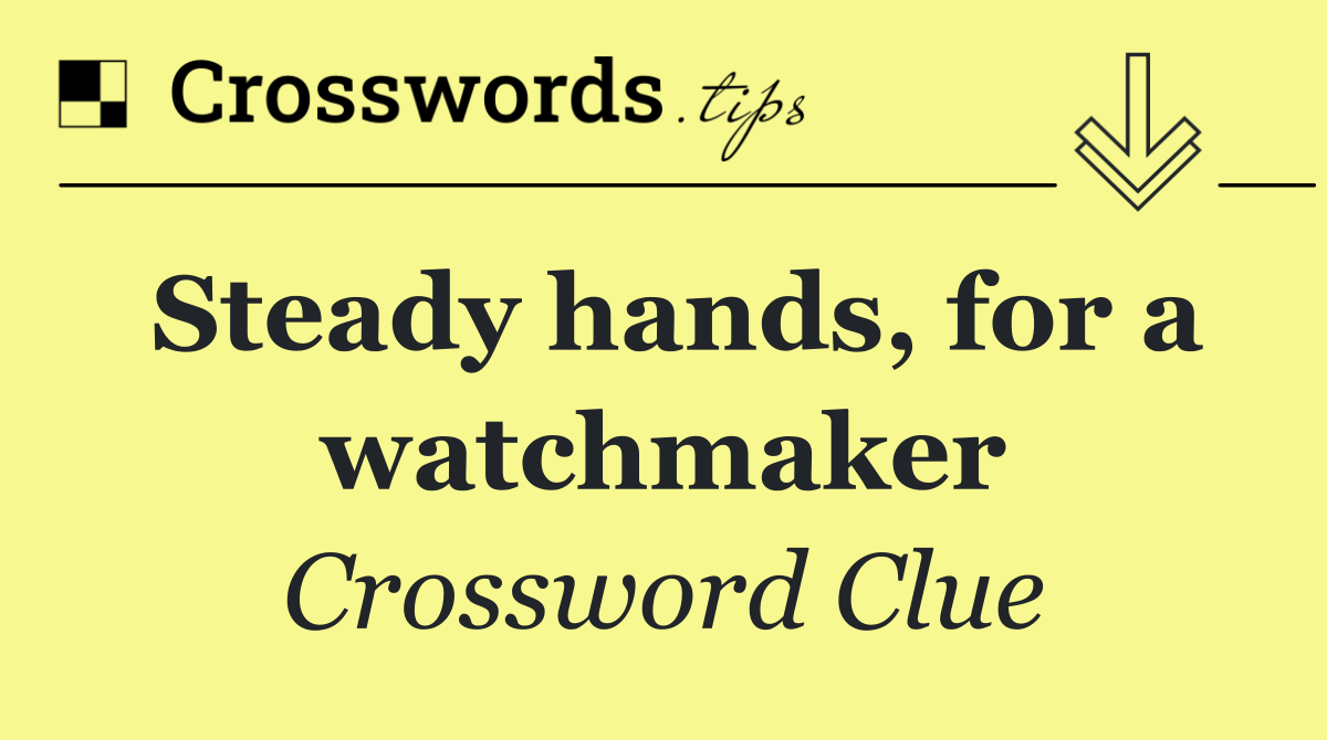 Steady hands, for a watchmaker