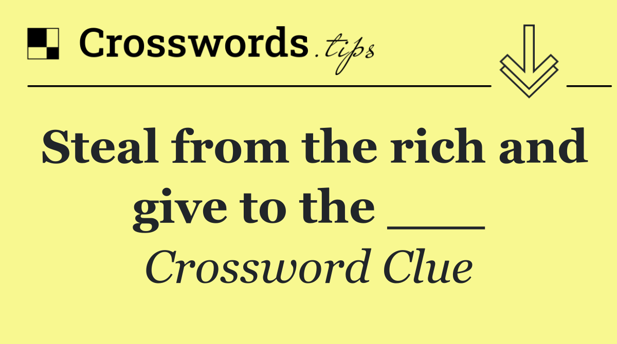Steal from the rich and give to the ___