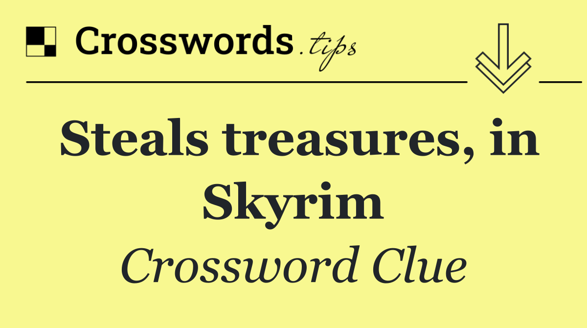 Steals treasures, in Skyrim