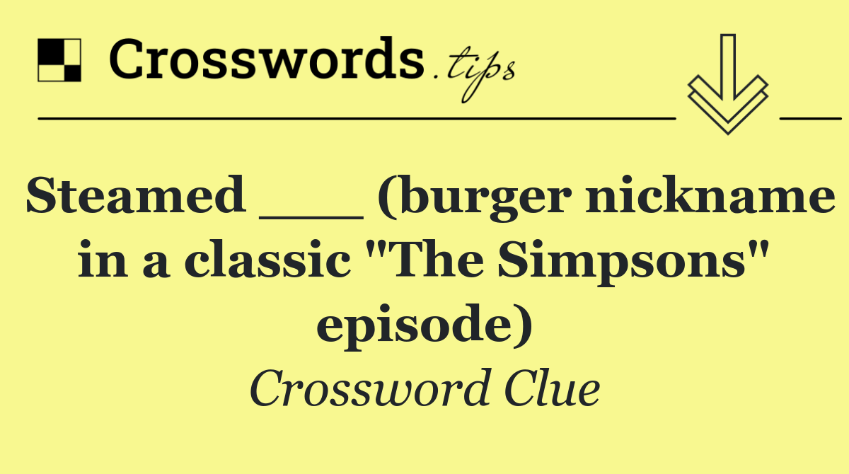 Steamed ___ (burger nickname in a classic "The Simpsons" episode)
