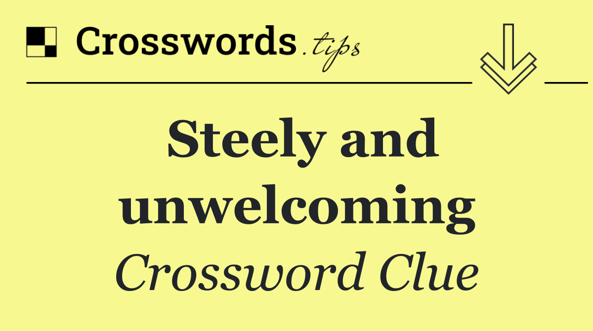 Steely and unwelcoming