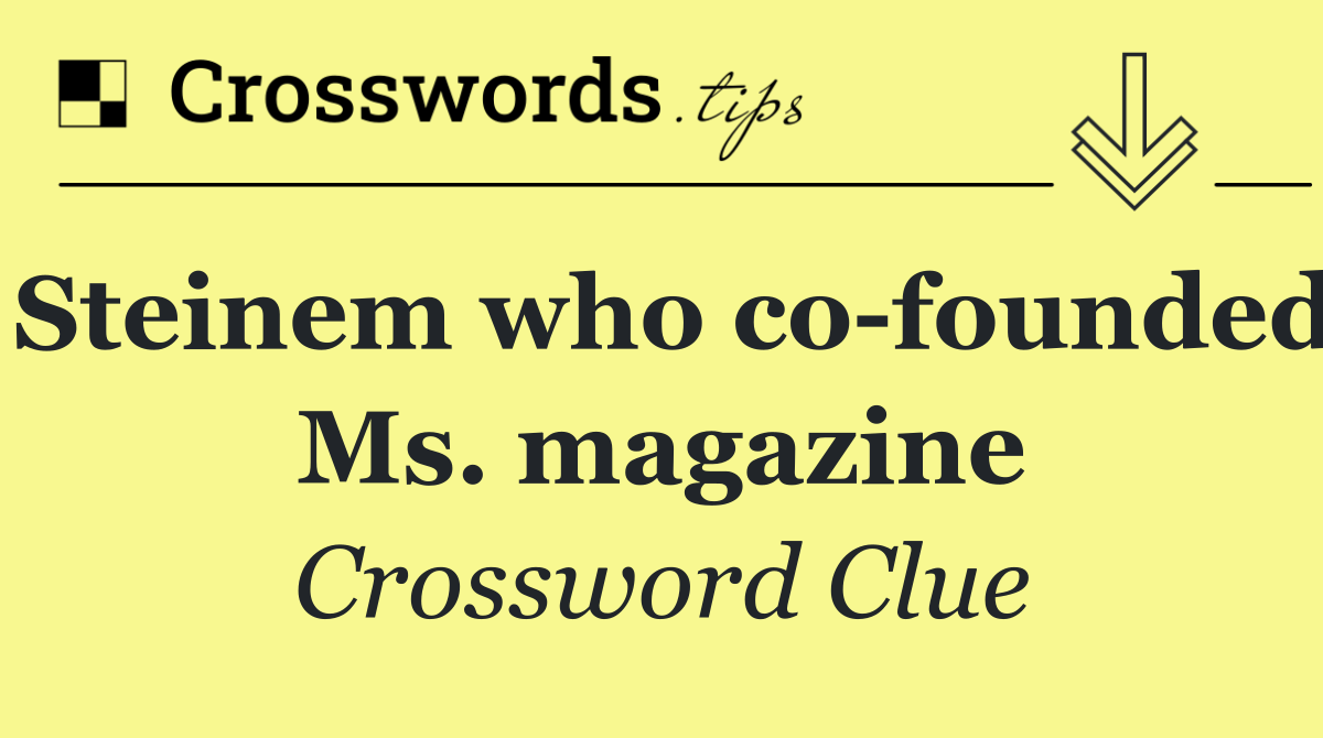 Steinem who co founded Ms. magazine