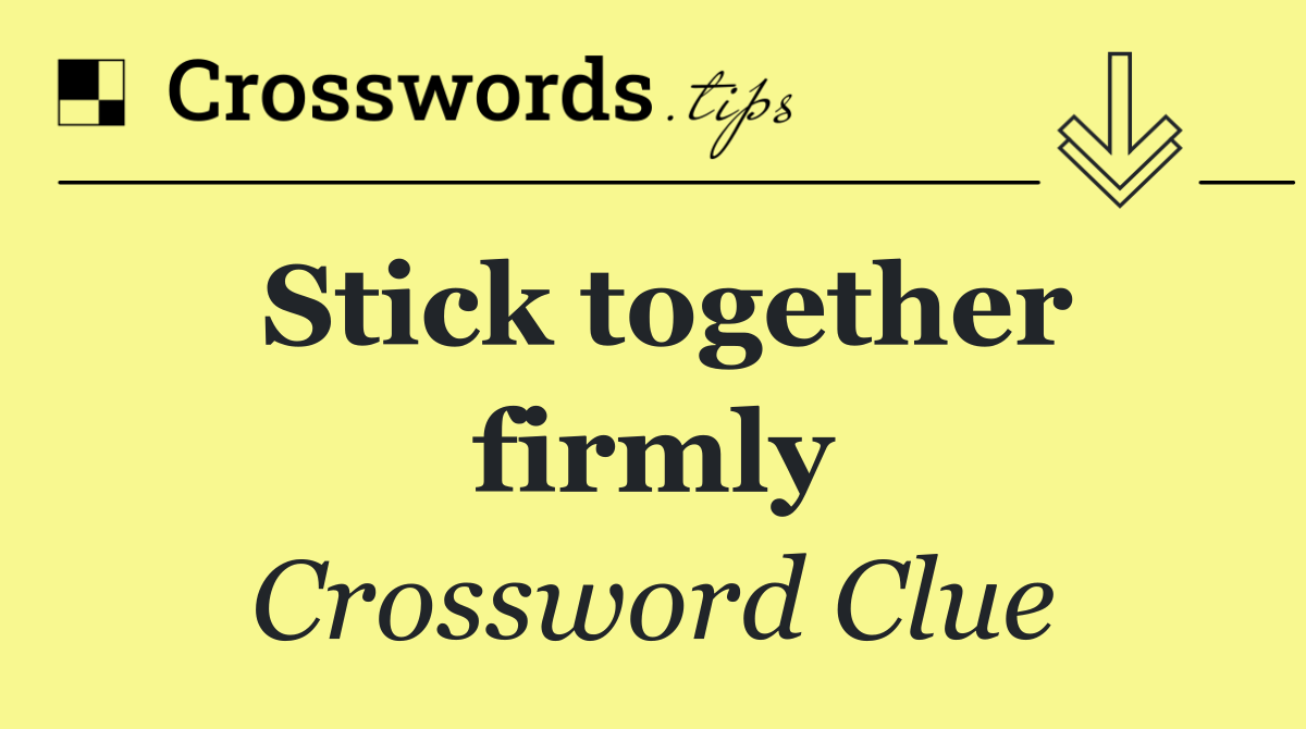 Stick together firmly