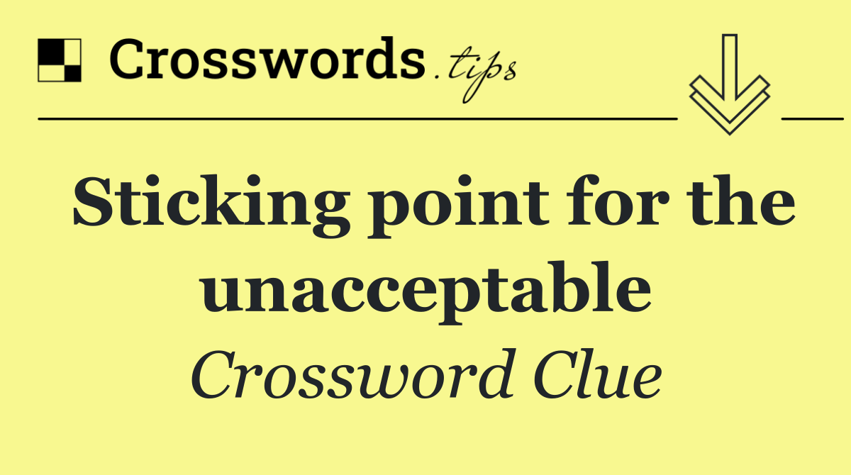 Sticking point for the unacceptable