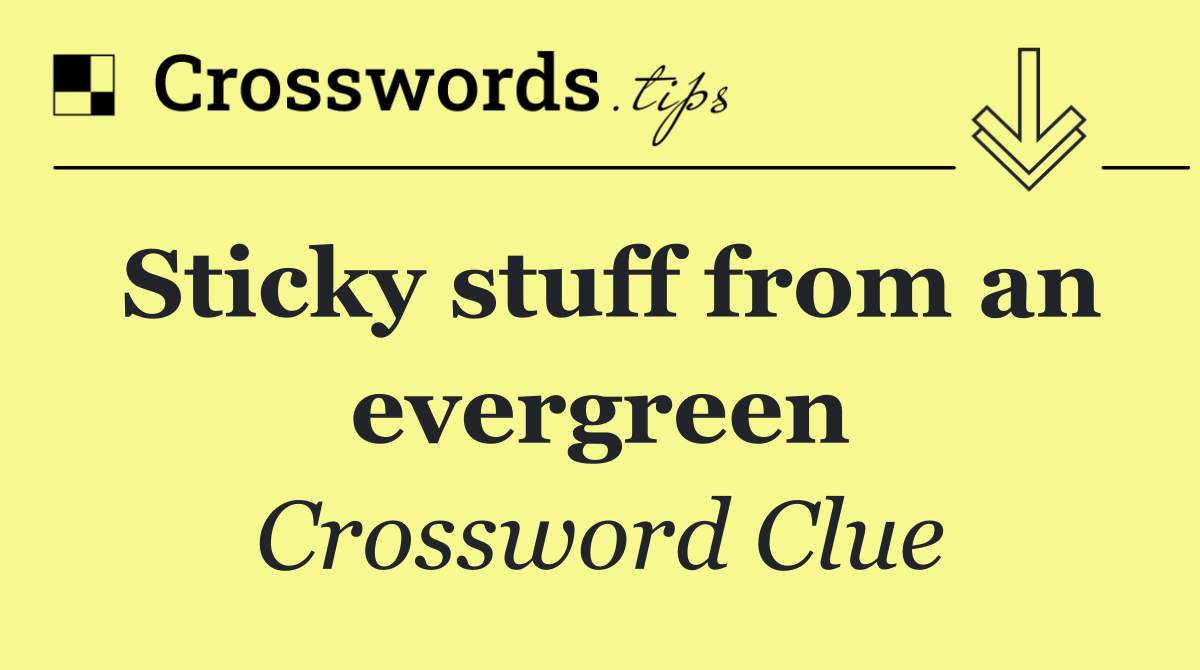 Sticky stuff from an evergreen