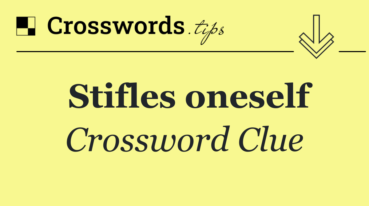 Stifles oneself