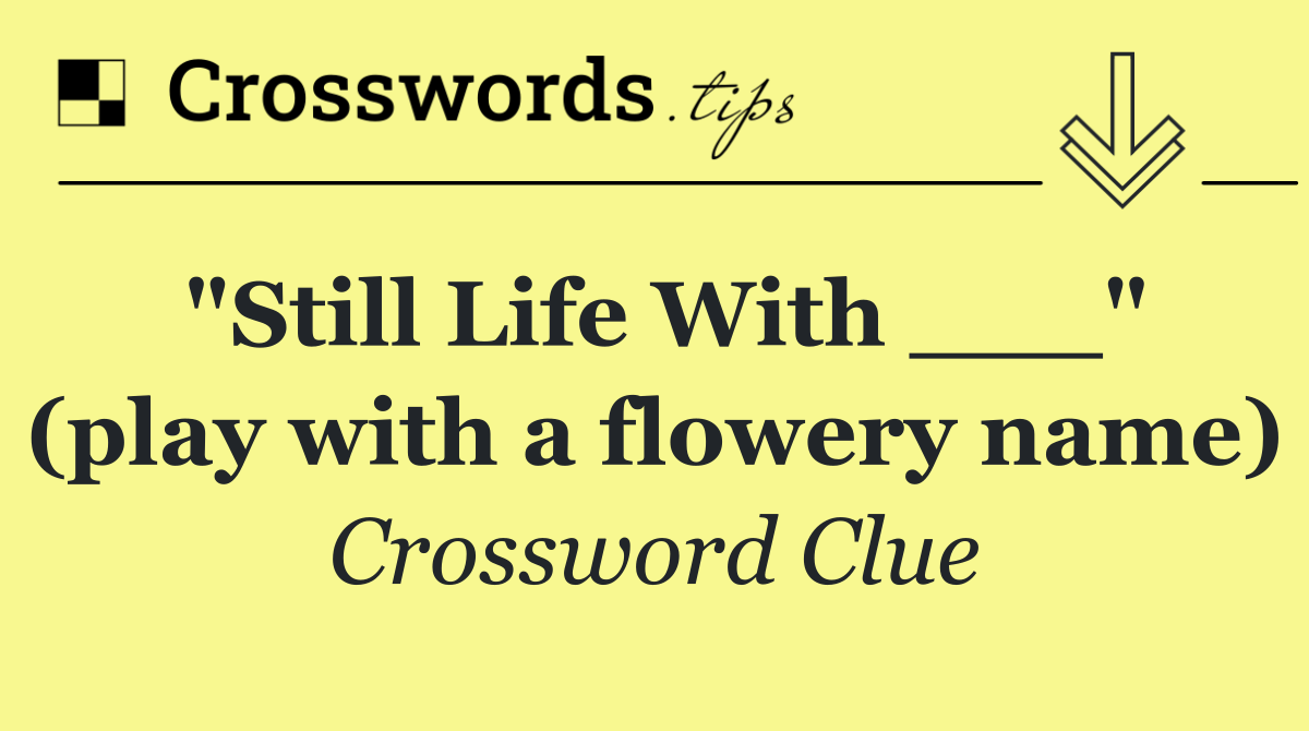 "Still Life With ___" (play with a flowery name)