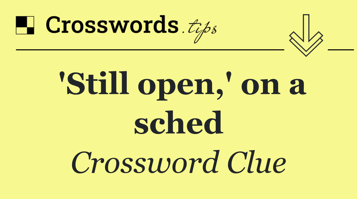 'Still open,' on a sched