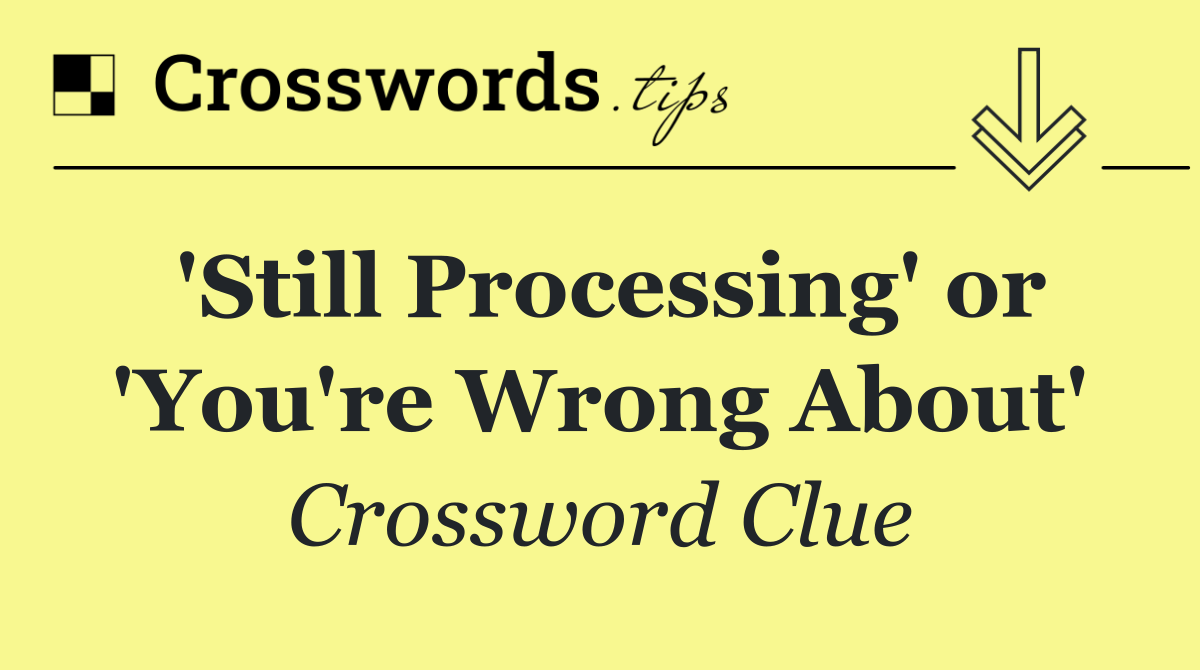 'Still Processing' or 'You're Wrong About'