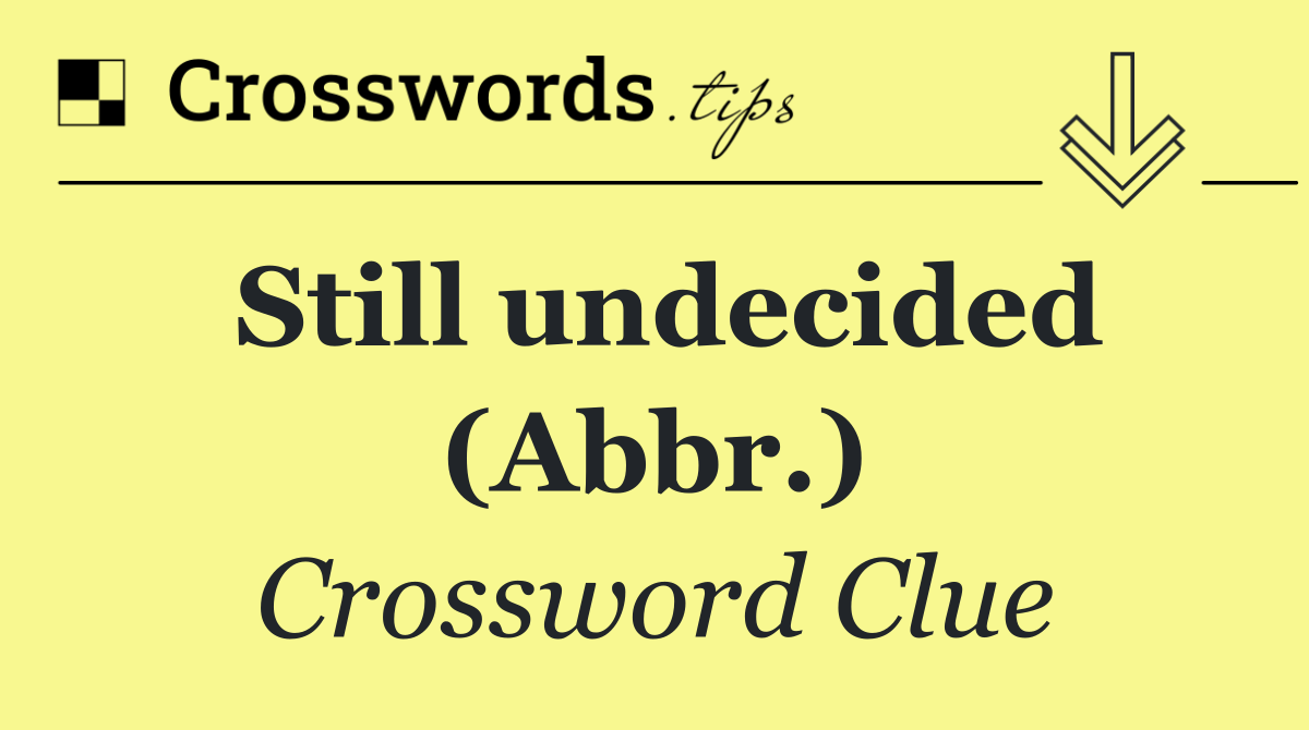 Still undecided (Abbr.)