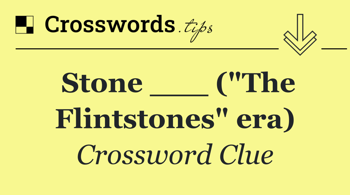Stone ___ ("The Flintstones" era)