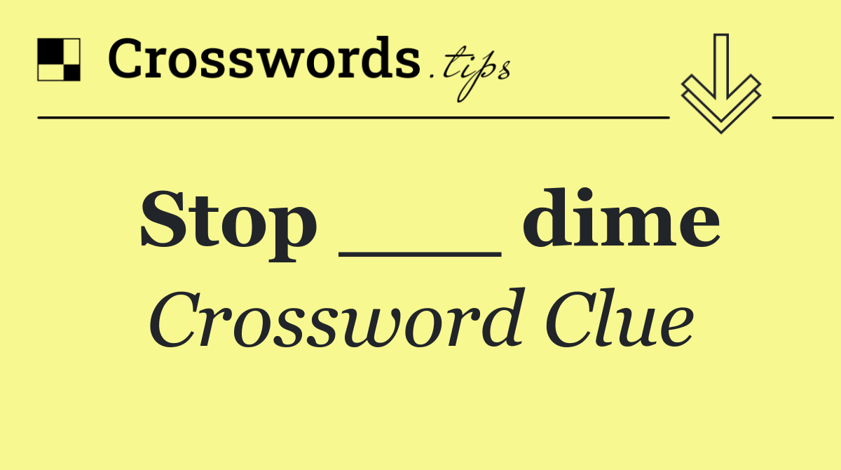 Stop ___ dime