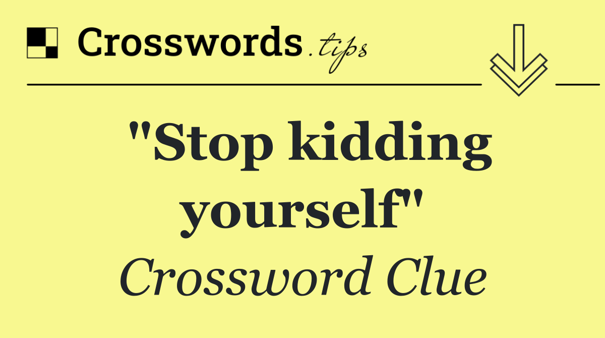 "Stop kidding yourself"