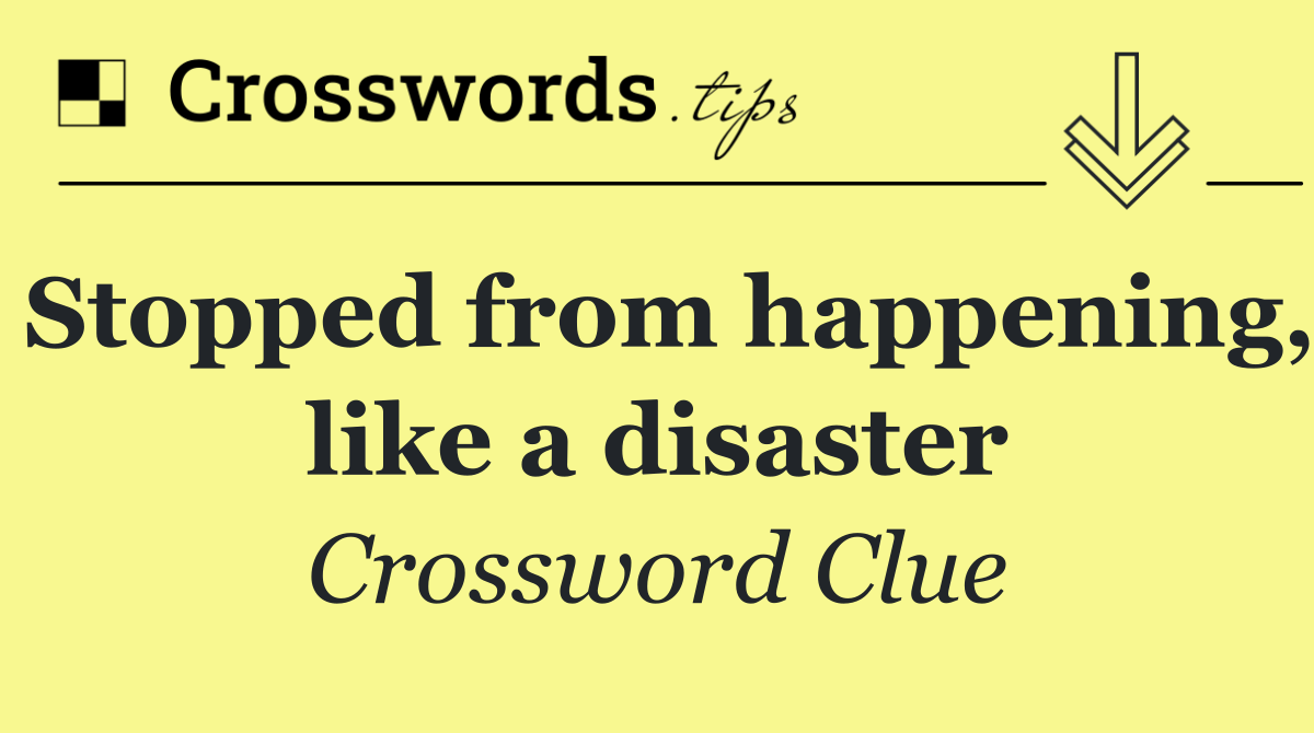 Stopped from happening, like a disaster