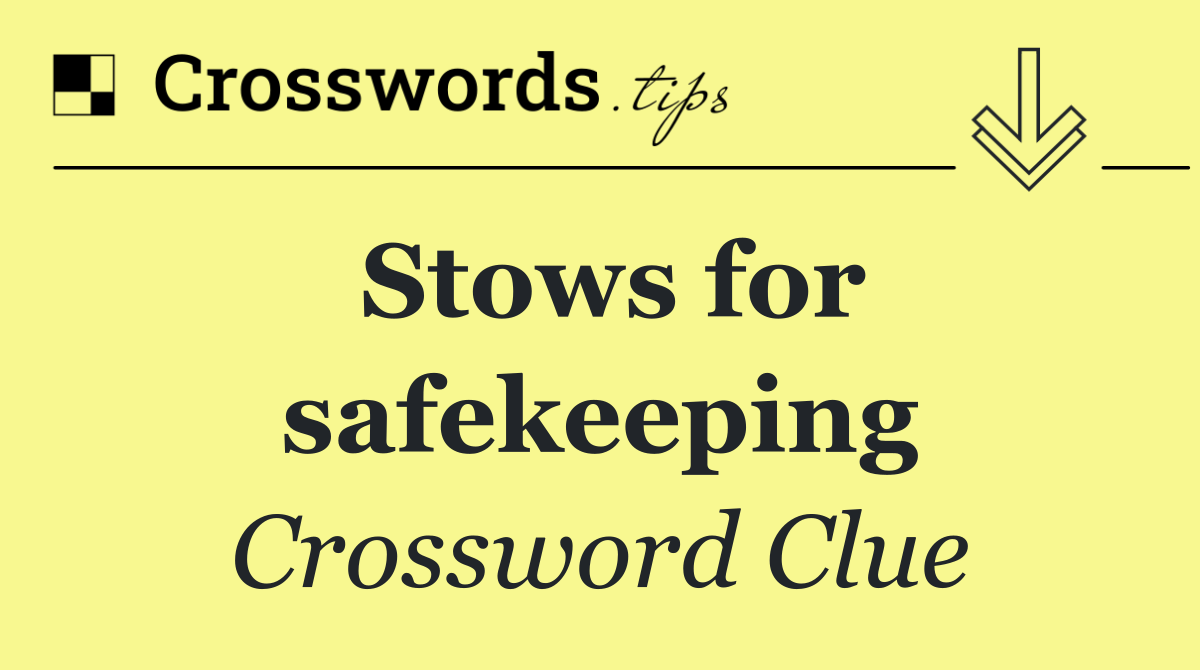 Stows for safekeeping