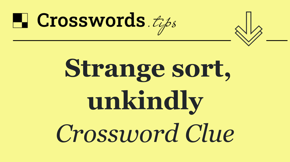 Strange sort, unkindly
