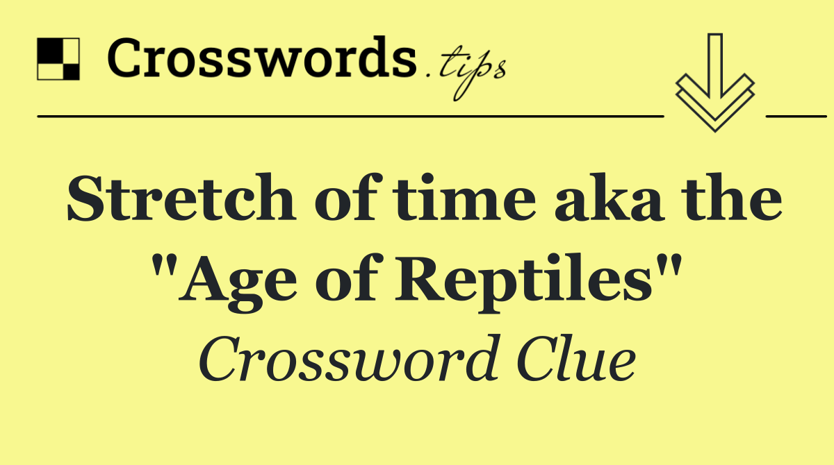 Stretch of time aka the "Age of Reptiles"