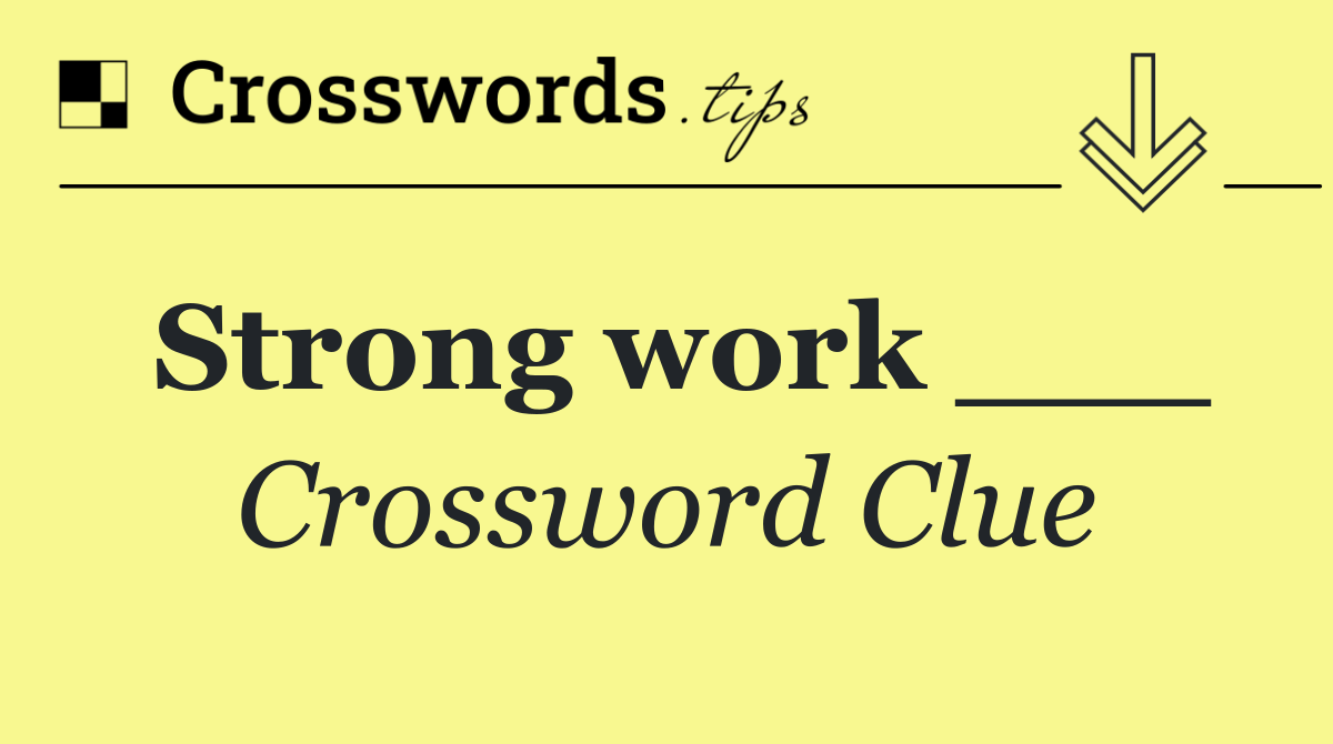 Strong work ___