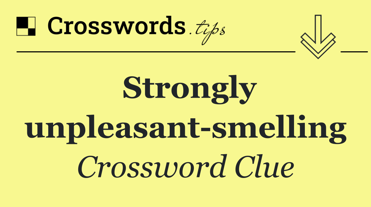 Strongly unpleasant smelling