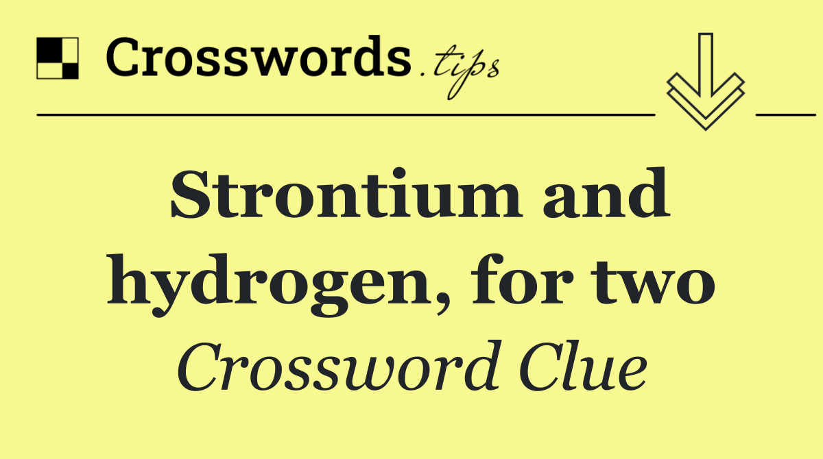 Strontium and hydrogen, for two