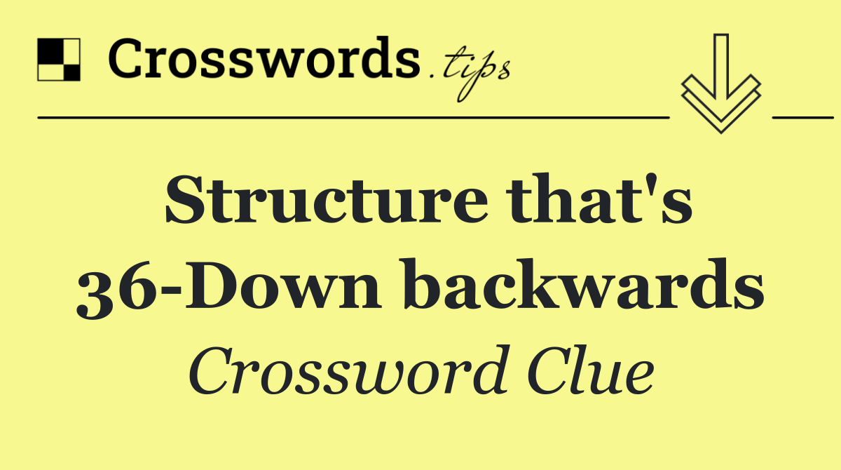Structure that's 36 Down backwards