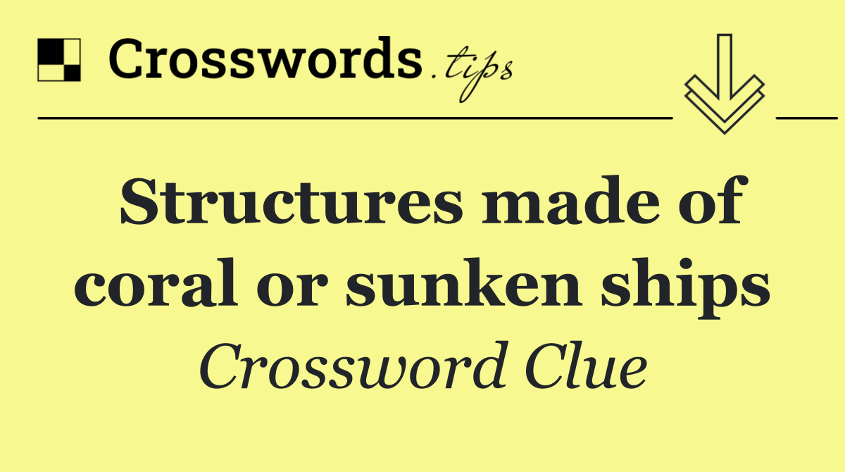 Structures made of coral or sunken ships