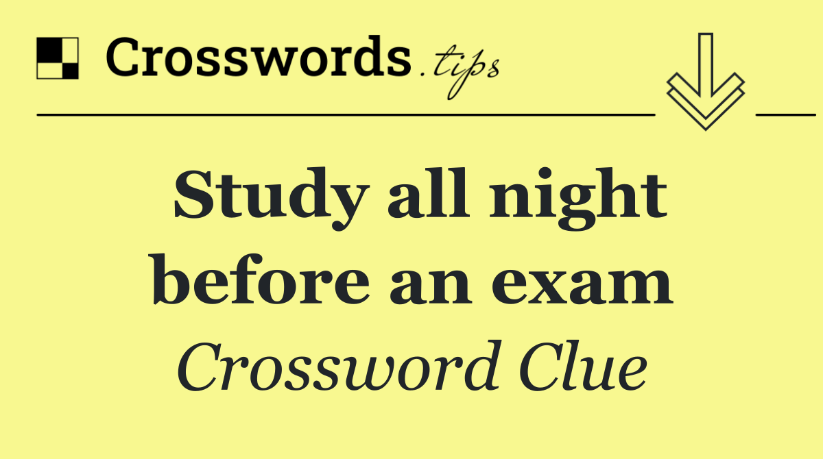 Study all night before an exam