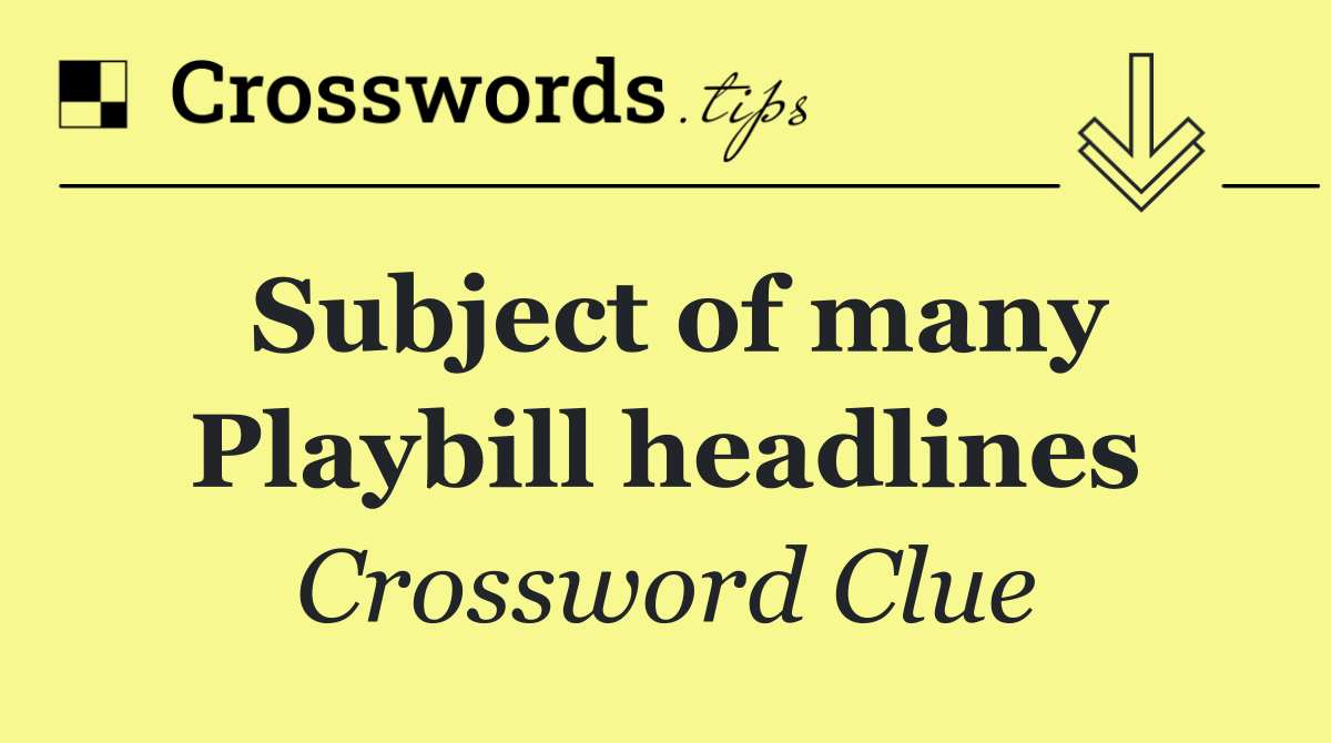 Subject of many Playbill headlines