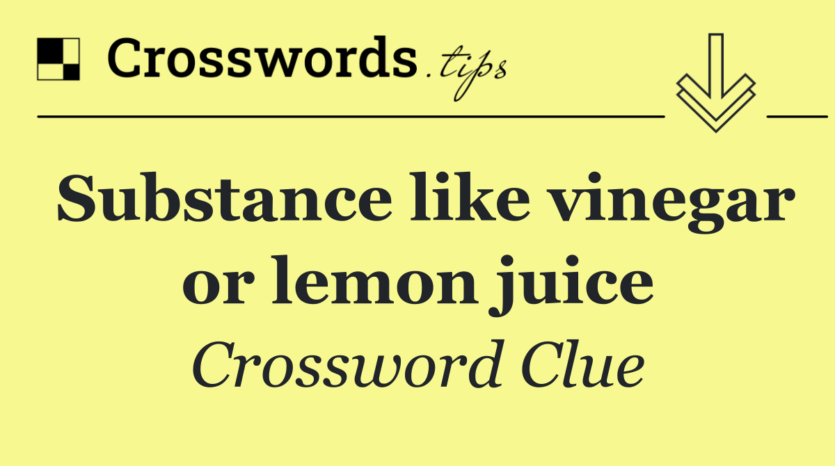 Substance like vinegar or lemon juice