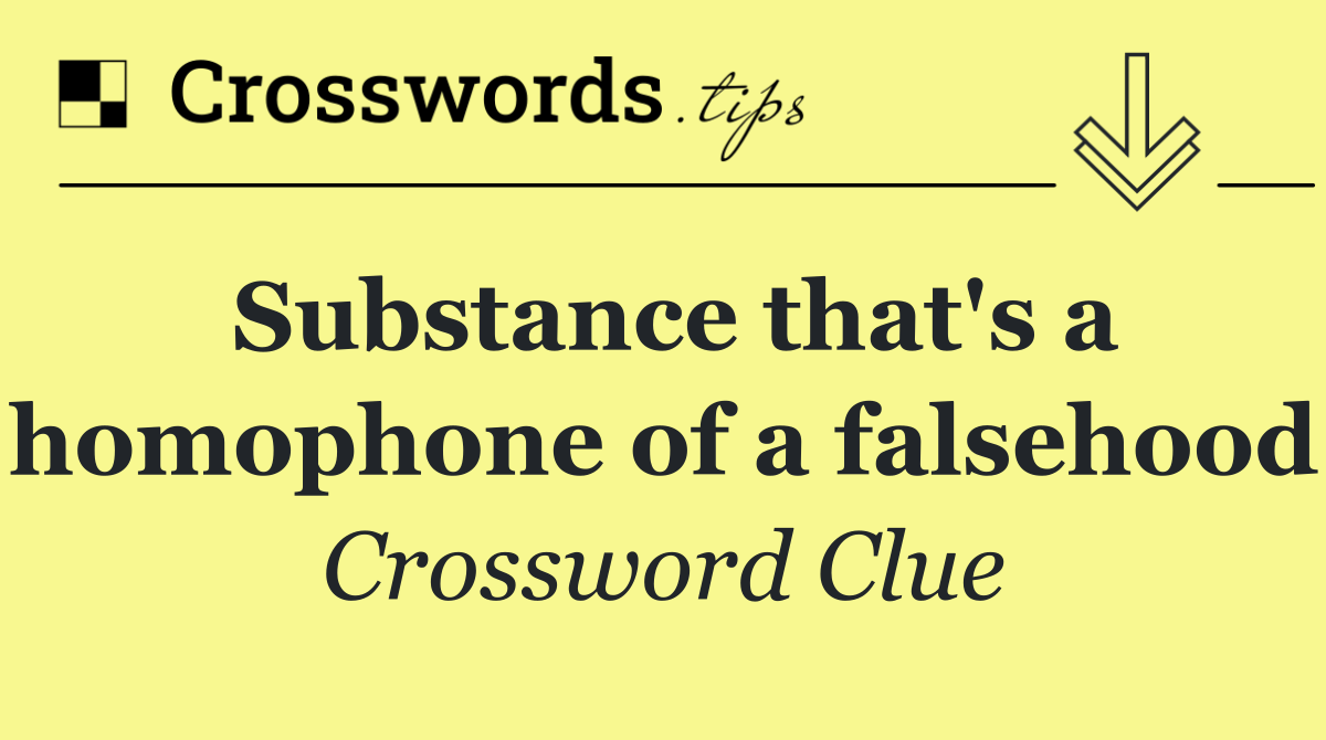 Substance that's a homophone of a falsehood