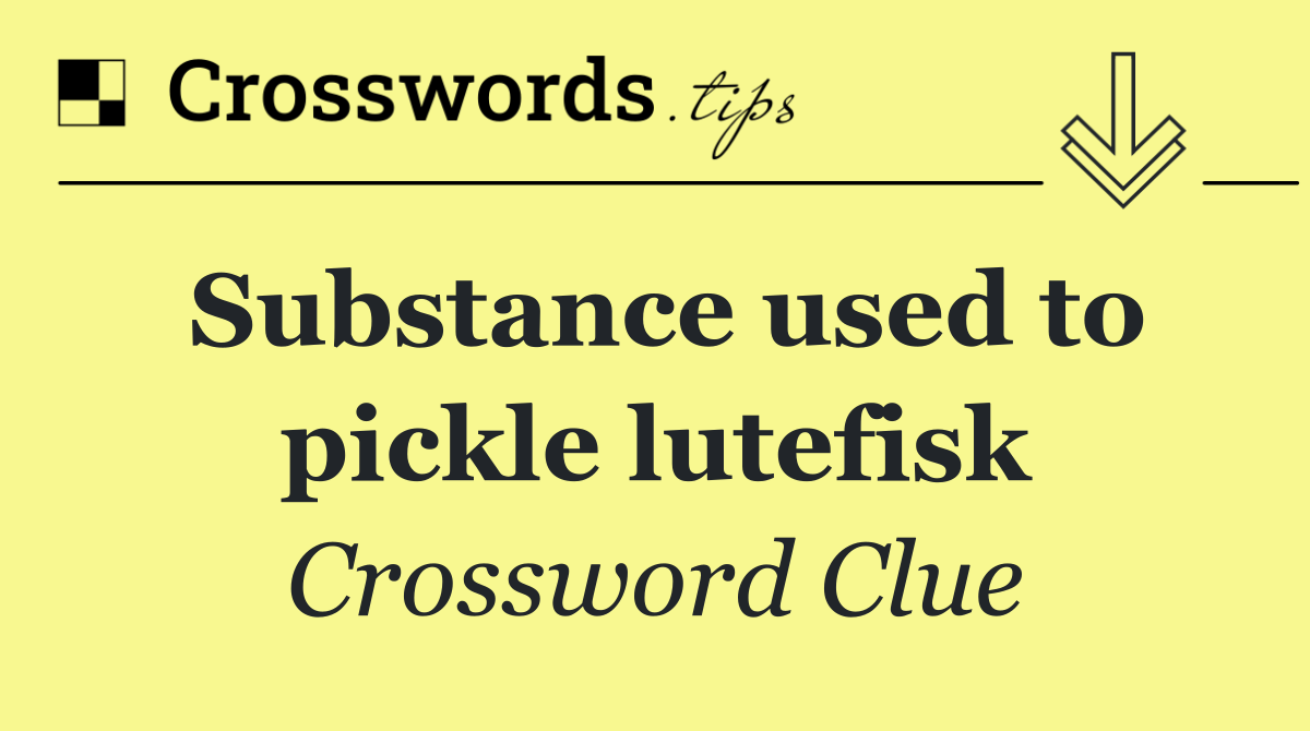Substance used to pickle lutefisk