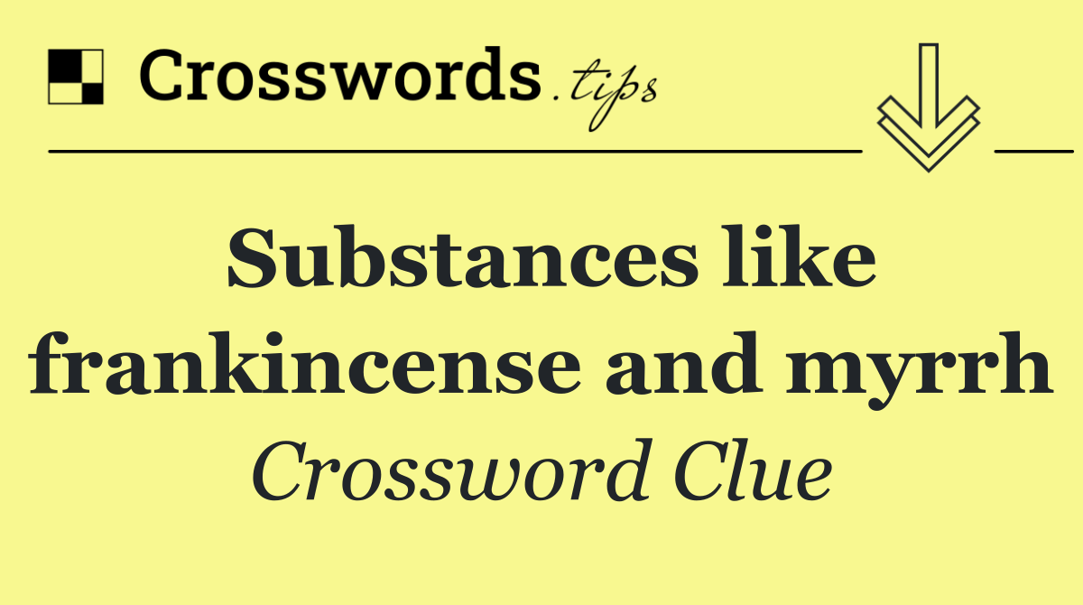 Substances like frankincense and myrrh