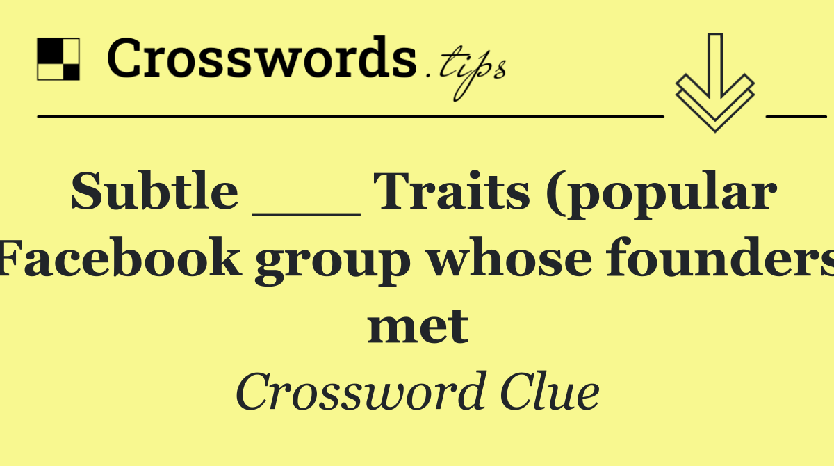 Subtle ___ Traits (popular Facebook group whose founders met