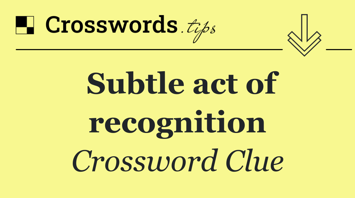 Subtle act of recognition