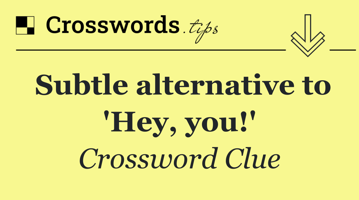 Subtle alternative to 'Hey, you!'