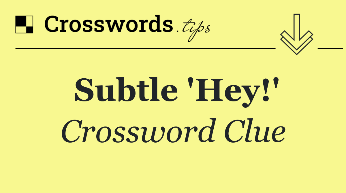 Subtle 'Hey!'