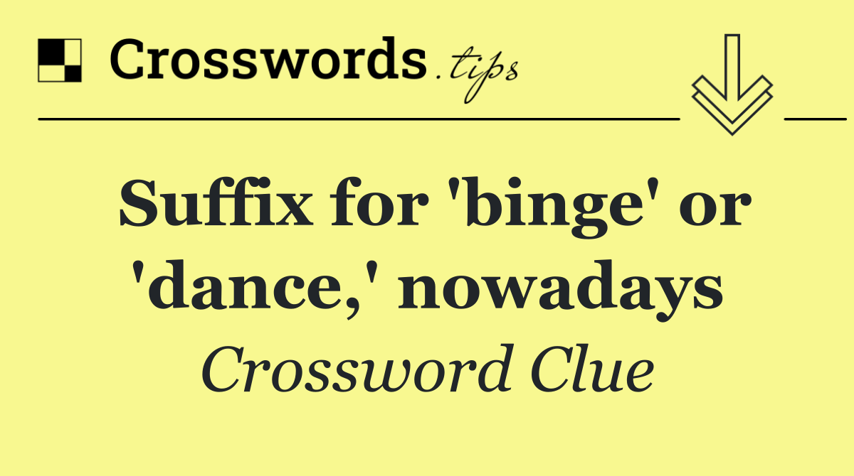 Suffix for 'binge' or 'dance,' nowadays