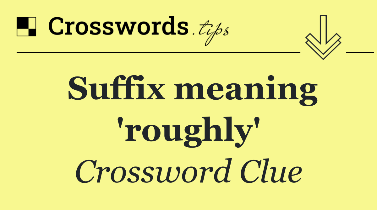 Suffix meaning 'roughly'