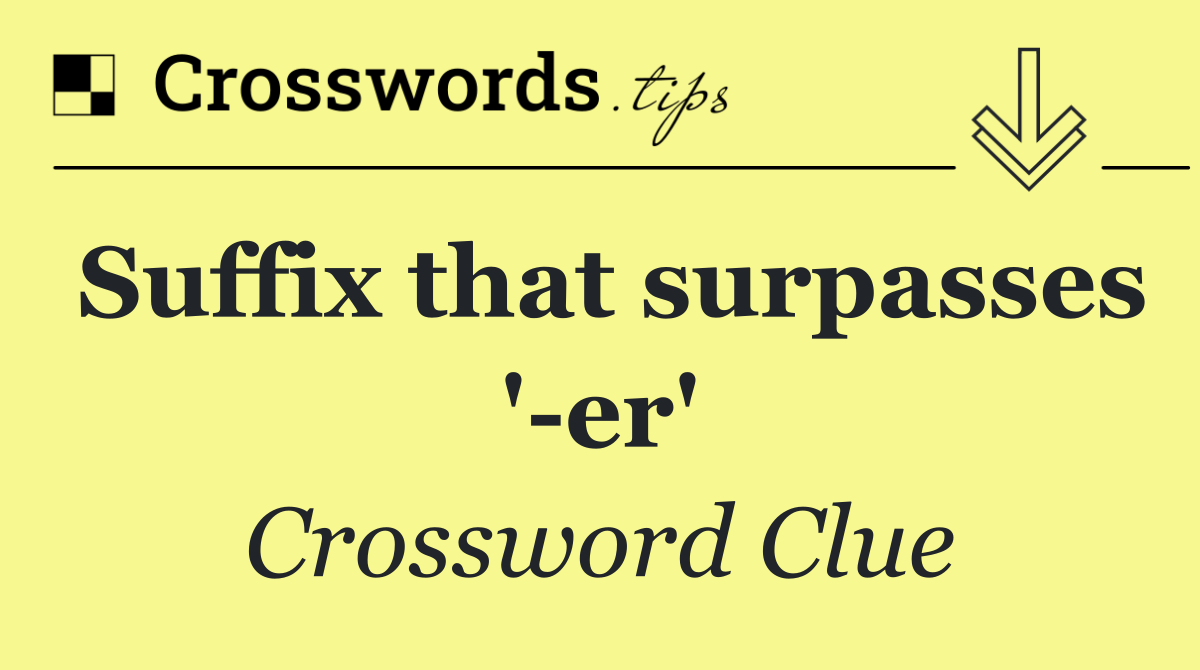 Suffix that surpasses ' er'