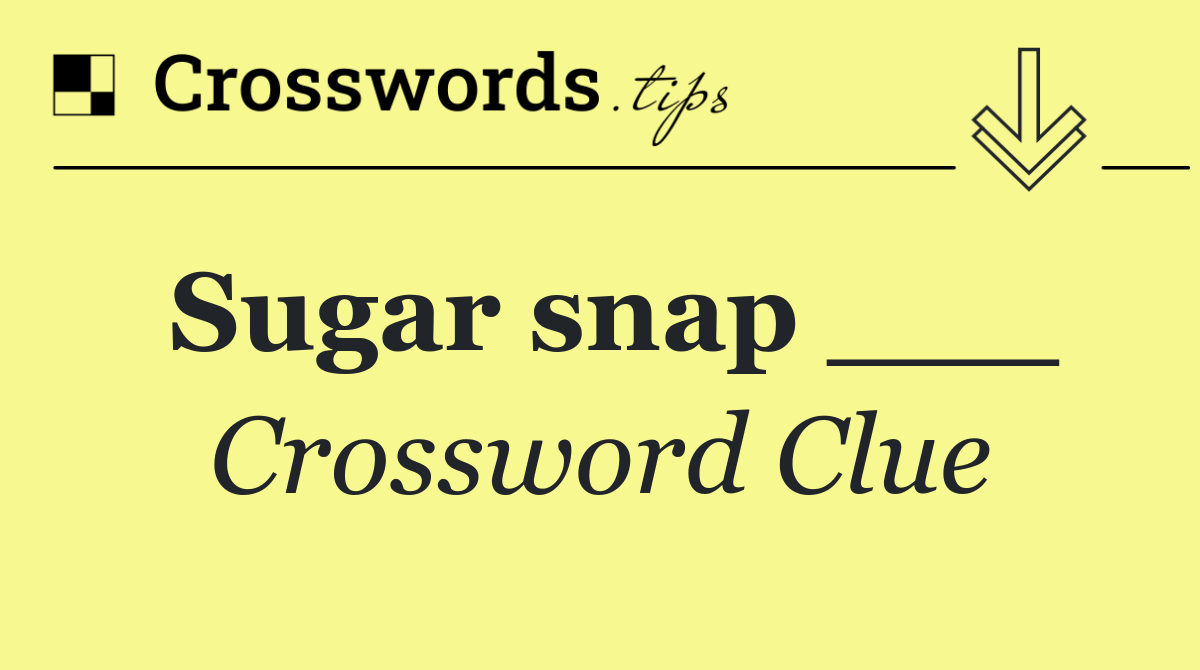 Sugar snap ___