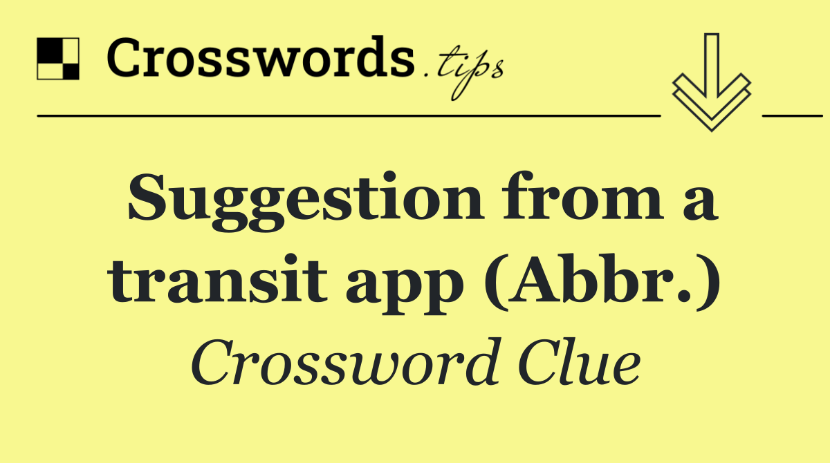 Suggestion from a transit app (Abbr.)