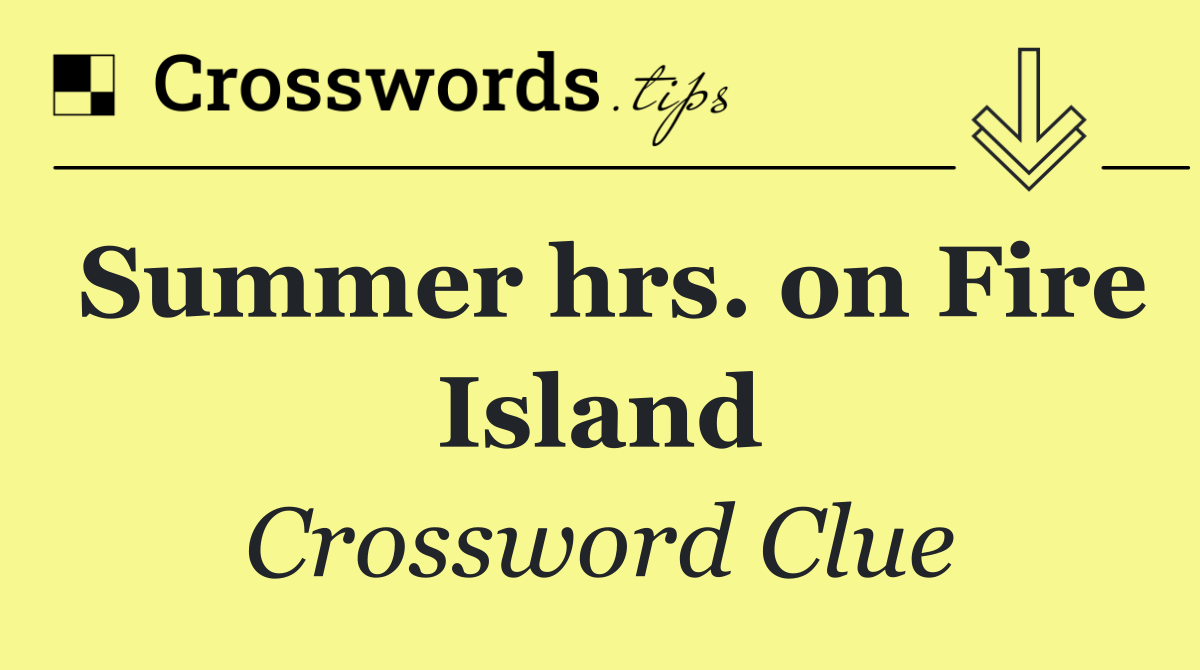 Summer hrs. on Fire Island