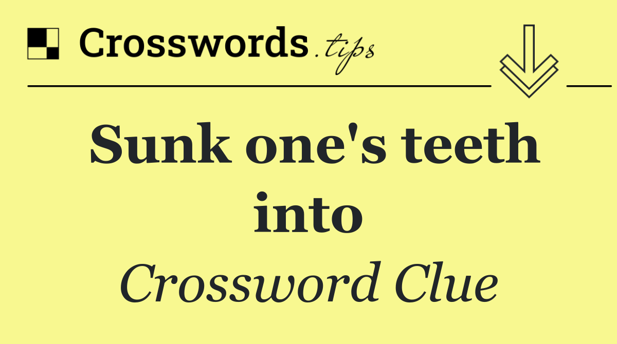 Sunk one's teeth into